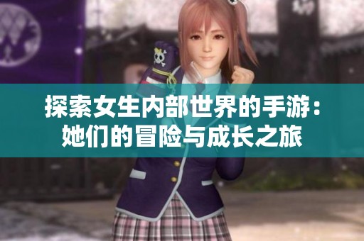 探索女生内部世界的手游：她们的冒险与成长之旅