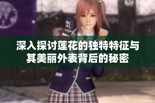深入探讨莲花的独特特征与其美丽外表背后的秘密