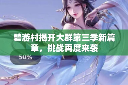 碧游村揭开大群第三季新篇章，挑战再度来袭
