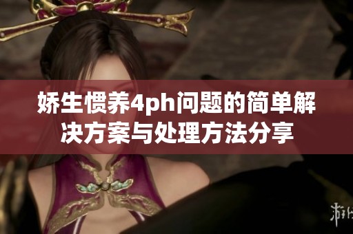 娇生惯养4ph问题的简单解决方案与处理方法分享