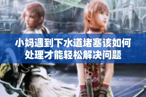 小妈遇到下水道堵塞该如何处理才能轻松解决问题