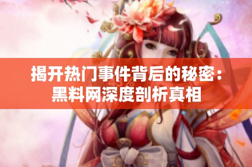 揭开热门事件背后的秘密：黑料网深度剖析真相