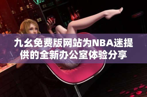 九幺免费版网站为NBA迷提供的全新办公室体验分享