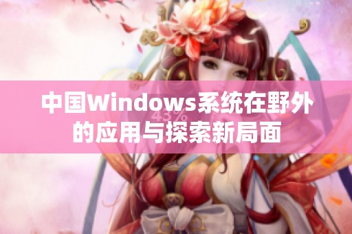 中国Windows系统在野外的应用与探索新局面