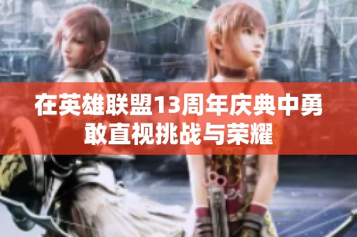 在英雄联盟13周年庆典中勇敢直视挑战与荣耀