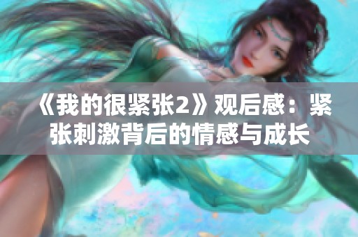 《我的很紧张2》观后感：紧张刺激背后的情感与成长