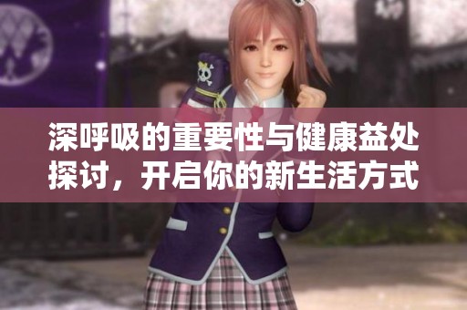 深呼吸的重要性与健康益处探讨，开启你的新生活方式