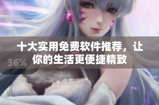 十大实用免费软件推荐，让你的生活更便捷精致