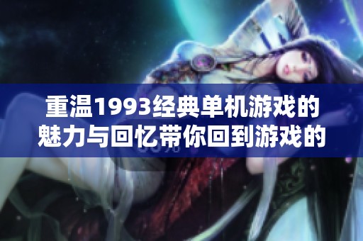 重温1993经典单机游戏的魅力与回忆带你回到游戏的黄金时代
