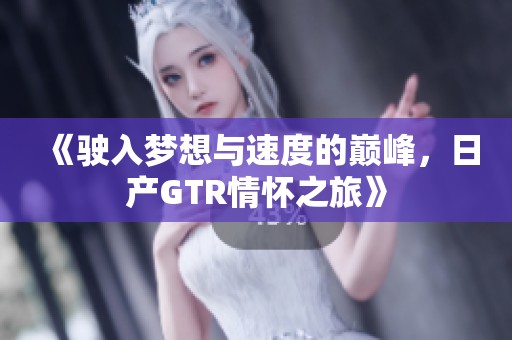 《驶入梦想与速度的巅峰，日产GTR情怀之旅》