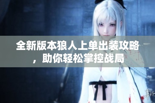 全新版本狼人上单出装攻略，助你轻松掌控战局