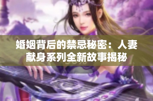婚姻背后的禁忌秘密：人妻献身系列全新故事揭秘