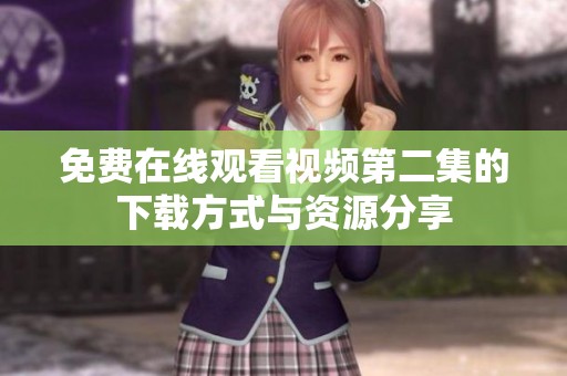 免费在线观看视频第二集的下载方式与资源分享