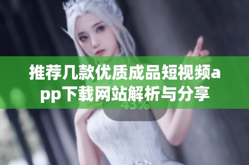 推荐几款优质成品短视频app下载网站解析与分享