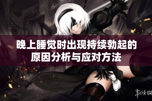 晚上睡觉时出现持续勃起的原因分析与应对方法