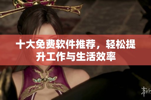 十大免费软件推荐，轻松提升工作与生活效率
