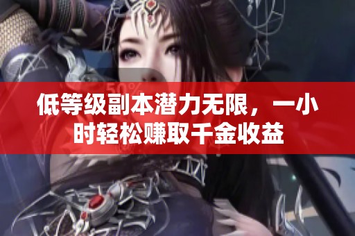 低等级副本潜力无限，一小时轻松赚取千金收益