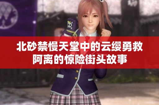 北砂禁慢天堂中的云缨勇救阿离的惊险街头故事