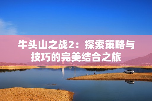 牛头山之战2：探索策略与技巧的完美结合之旅