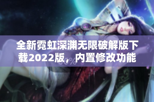 全新霓虹深渊无限破解版下载2022版，内置修改功能解析与获取方法