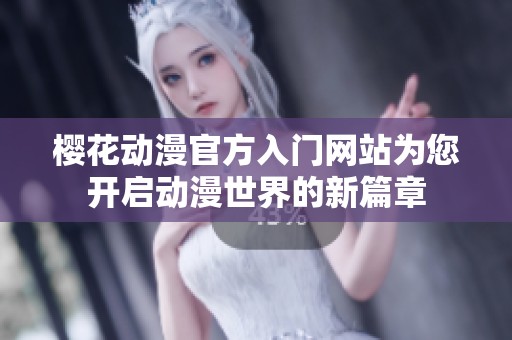 樱花动漫官方入门网站为您开启动漫世界的新篇章