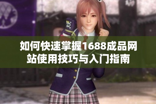 如何快速掌握1688成品网站使用技巧与入门指南