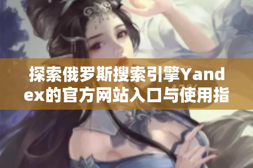 探索俄罗斯搜索引擎Yandex的官方网站入口与使用指南