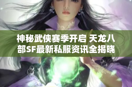 神秘武侠赛季开启 天龙八部SF最新私服资讯全揭晓