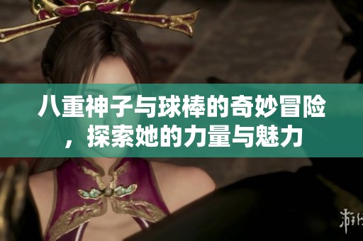 八重神子与球棒的奇妙冒险，探索她的力量与魅力