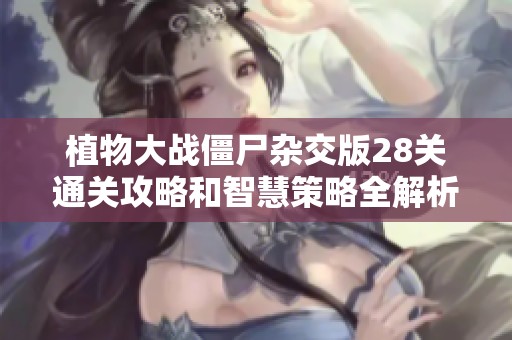 植物大战僵尸杂交版28关通关攻略和智慧策略全解析