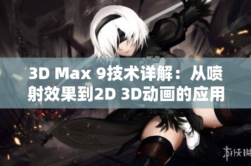 3D Max 9技术详解：从喷射效果到2D 3D动画的应用指南