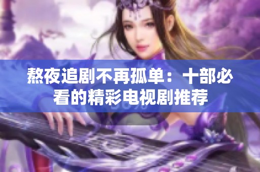 熬夜追剧不再孤单：十部必看的精彩电视剧推荐