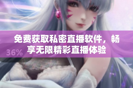 免费获取私密直播软件，畅享无限精彩直播体验