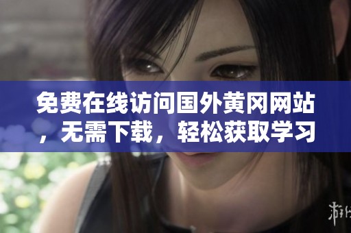 免费在线访问国外黄冈网站，无需下载，轻松获取学习资源