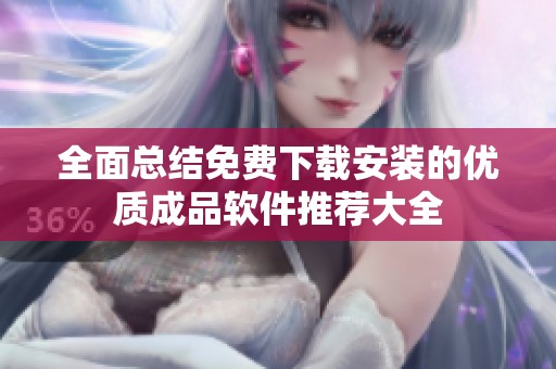 全面总结免费下载安装的优质成品软件推荐大全