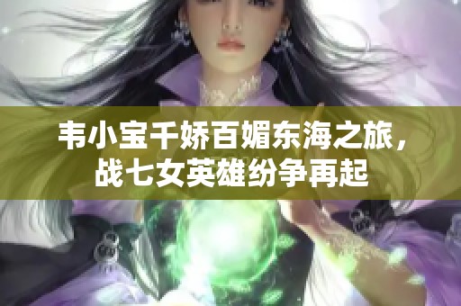 韦小宝千娇百媚东海之旅，战七女英雄纷争再起