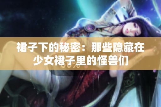 裙子下的秘密：那些隐藏在少女裙子里的怪兽们