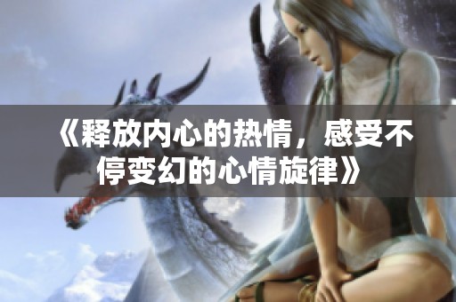 《释放内心的热情，感受不停变幻的心情旋律》
