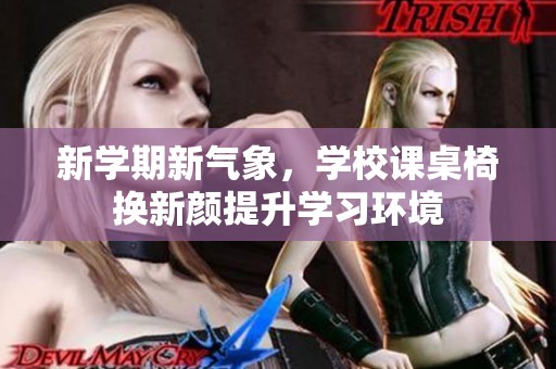 新学期新气象，学校课桌椅换新颜提升学习环境