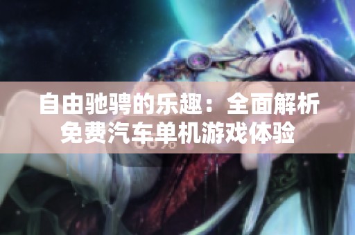 自由驰骋的乐趣：全面解析免费汽车单机游戏体验