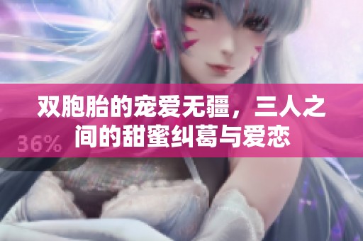 双胞胎的宠爱无疆，三人之间的甜蜜纠葛与爱恋