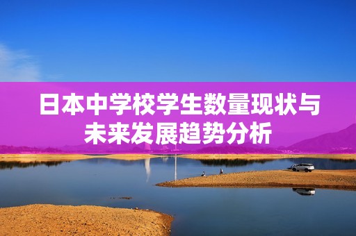 日本中学校学生数量现状与未来发展趋势分析
