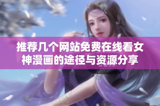 推荐几个网站免费在线看女神漫画的途径与资源分享
