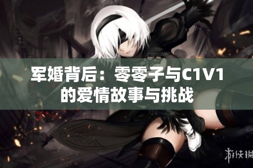 军婚背后：零零子与C1V1的爱情故事与挑战
