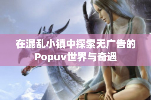 在混乱小镇中探索无广告的Popuv世界与奇遇