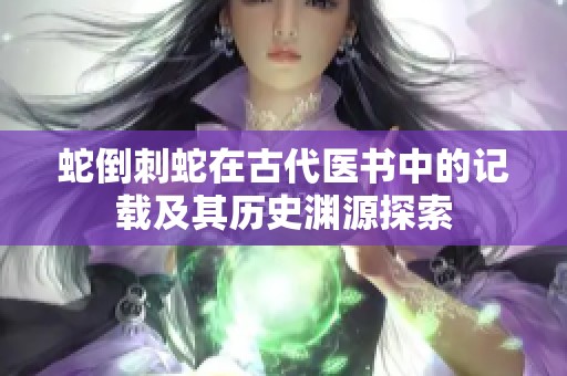 蛇倒刺蛇在古代医书中的记载及其历史渊源探索