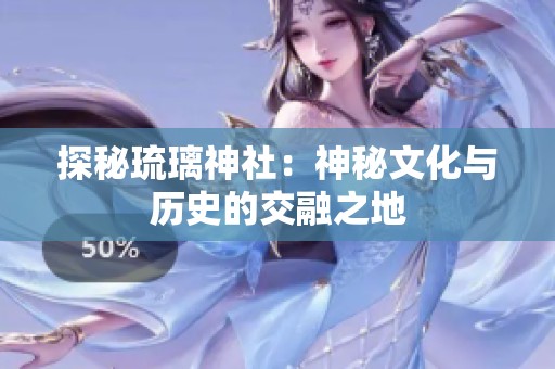 探秘琉璃神社：神秘文化与历史的交融之地