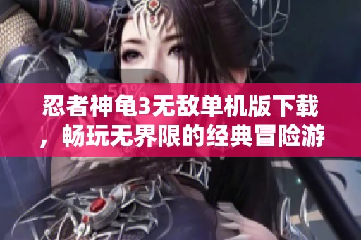 忍者神龟3无敌单机版下载，畅玩无界限的经典冒险游戏