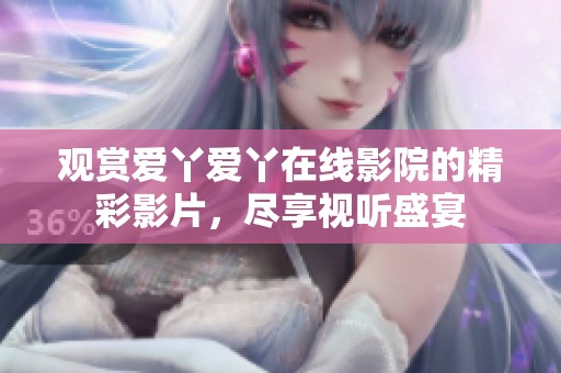 观赏爱丫爱丫在线影院的精彩影片，尽享视听盛宴