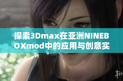 探索3Dmax在亚洲NINEBOXmod中的应用与创意实践